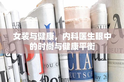 女装与健康，内科医生眼中的时尚与健康平衡