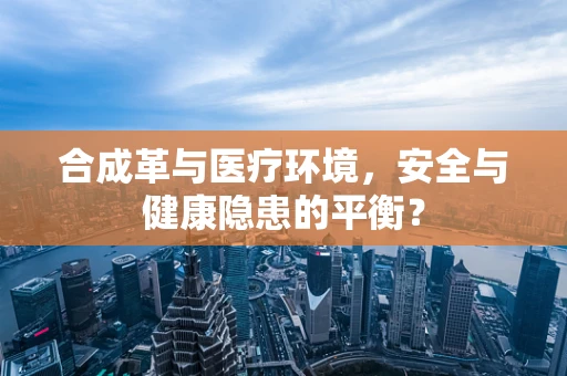 合成革与医疗环境，安全与健康隐患的平衡？