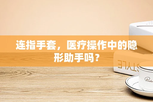 连指手套，医疗操作中的隐形助手吗？