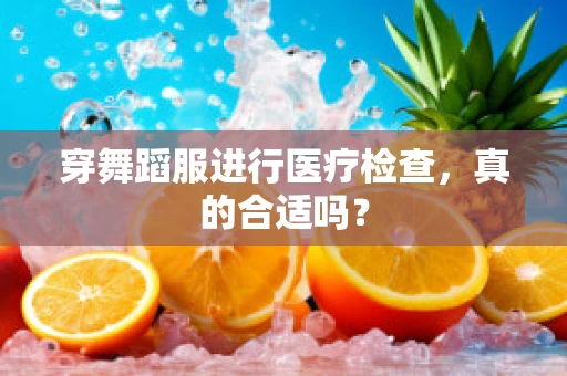 穿舞蹈服进行医疗检查，真的合适吗？