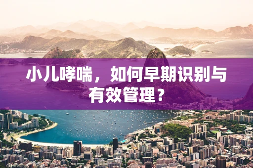 小儿哮喘，如何早期识别与有效管理？