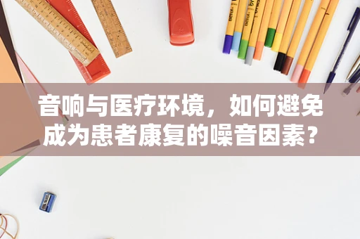 音响与医疗环境，如何避免成为患者康复的噪音因素？