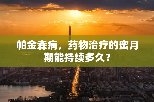 帕金森病，药物治疗的蜜月期能持续多久？