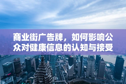 商业街广告牌，如何影响公众对健康信息的认知与接受度？