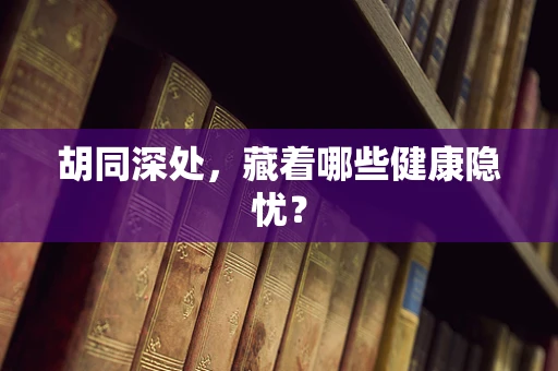 胡同深处，藏着哪些健康隐忧？