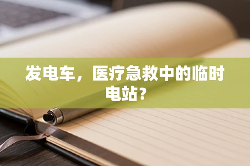 发电车，医疗急救中的临时电站？
