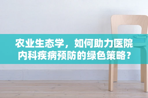 农业生态学，如何助力医院内科疾病预防的绿色策略？