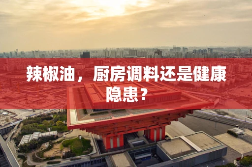 辣椒油，厨房调料还是健康隐患？
