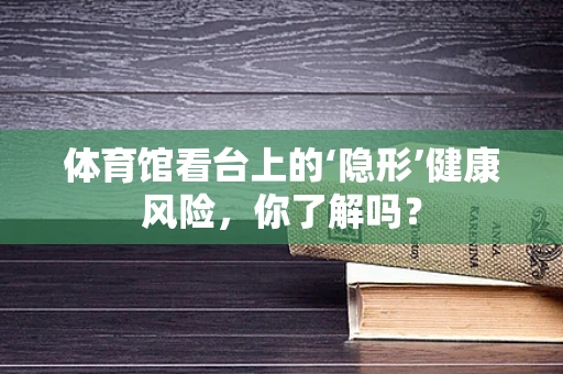 体育馆看台上的‘隐形’健康风险，你了解吗？