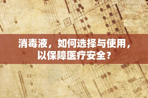 消毒液，如何选择与使用，以保障医疗安全？