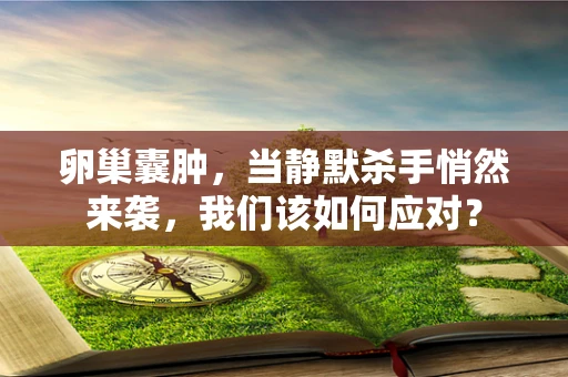 卵巢囊肿，当静默杀手悄然来袭，我们该如何应对？