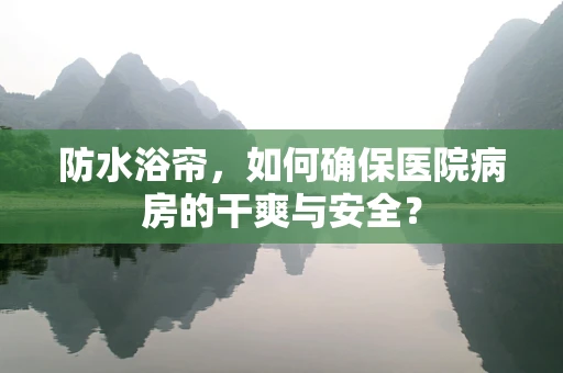 防水浴帘，如何确保医院病房的干爽与安全？