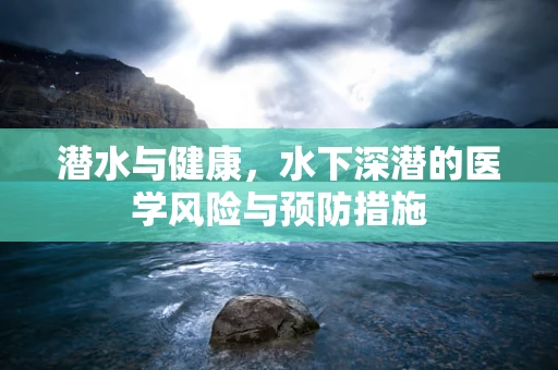 潜水与健康，水下深潜的医学风险与预防措施