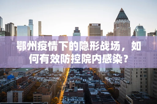 鄂州疫情下的隐形战场，如何有效防控院内感染？
