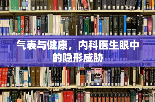 气表与健康，内科医生眼中的隐形威胁