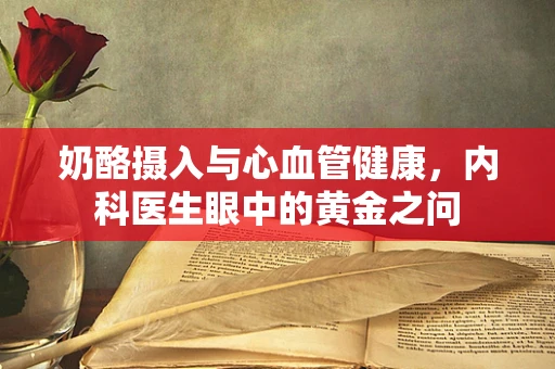 奶酪摄入与心血管健康，内科医生眼中的黄金之问