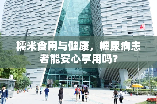 糯米食用与健康，糖尿病患者能安心享用吗？