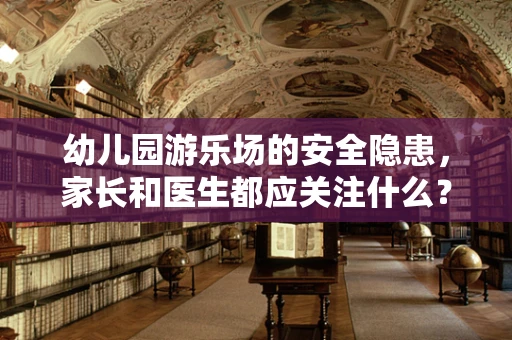 幼儿园游乐场的安全隐患，家长和医生都应关注什么？