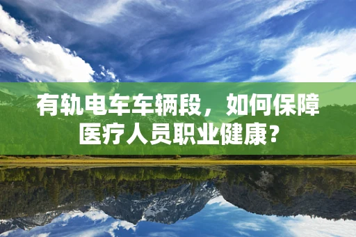 有轨电车车辆段，如何保障医疗人员职业健康？