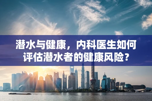 潜水与健康，内科医生如何评估潜水者的健康风险？
