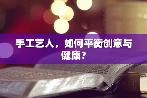 手工艺人，如何平衡创意与健康？