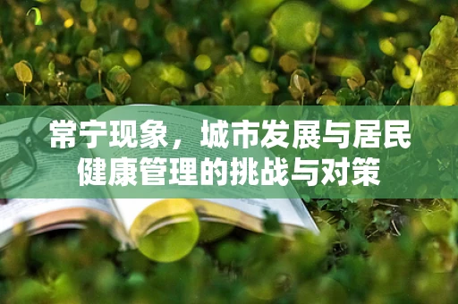 常宁现象，城市发展与居民健康管理的挑战与对策