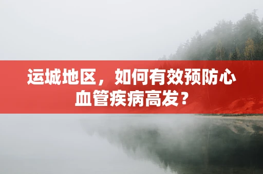 运城地区，如何有效预防心血管疾病高发？