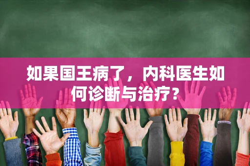 如果国王病了，内科医生如何诊断与治疗？