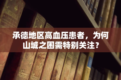 承德地区高血压患者，为何山城之困需特别关注？