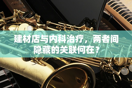 建材店与内科治疗，两者间隐藏的关联何在？