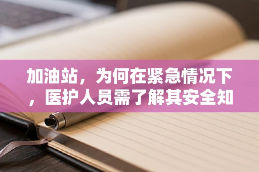 加油站，为何在紧急情况下，医护人员需了解其安全知识？