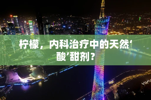 柠檬，内科治疗中的天然‘酸’甜剂？