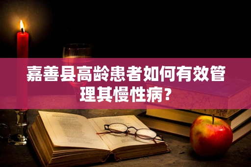 嘉善县高龄患者如何有效管理其慢性病？