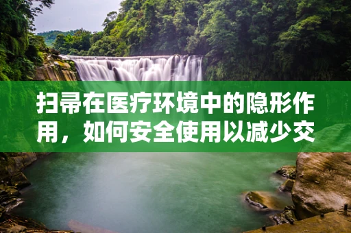 扫帚在医疗环境中的隐形作用，如何安全使用以减少交叉感染？