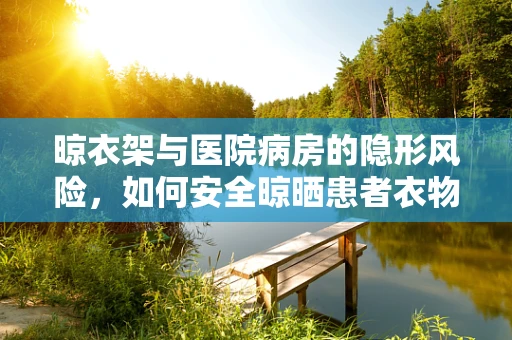 晾衣架与医院病房的隐形风险，如何安全晾晒患者衣物？