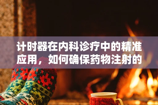 计时器在内科诊疗中的精准应用，如何确保药物注射的黄金时间？