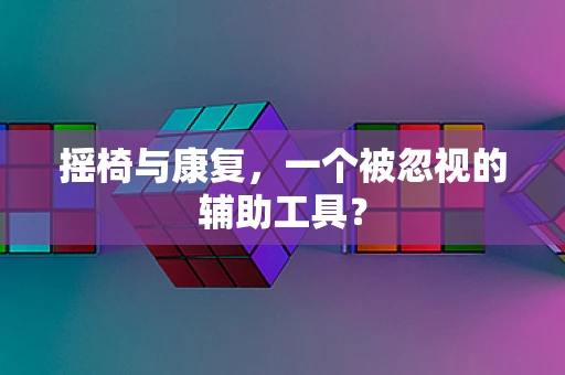 摇椅与康复，一个被忽视的辅助工具？
