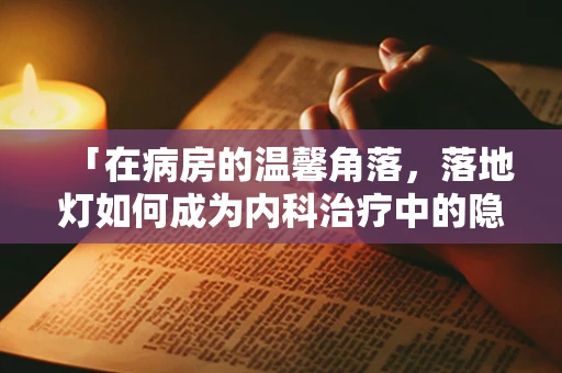 「在病房的温馨角落，落地灯如何成为内科治疗中的隐形助手？」