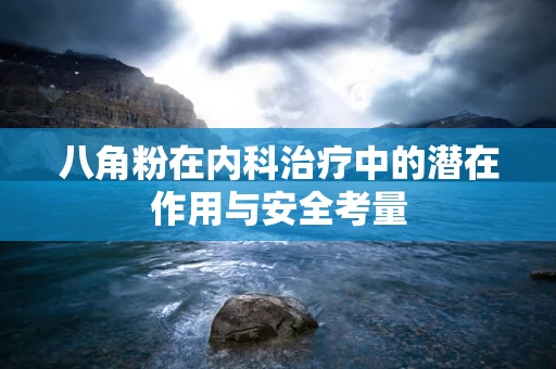 八角粉在内科治疗中的潜在作用与安全考量
