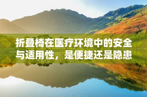 折叠椅在医疗环境中的安全与适用性，是便捷还是隐患？