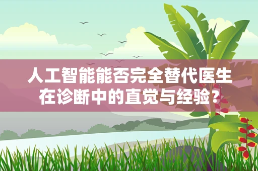 人工智能能否完全替代医生在诊断中的直觉与经验？