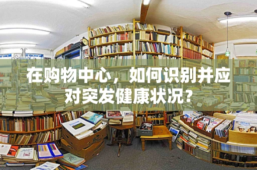 在购物中心，如何识别并应对突发健康状况？