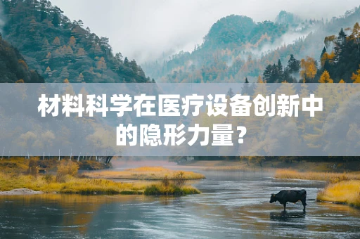 材料科学在医疗设备创新中的隐形力量？