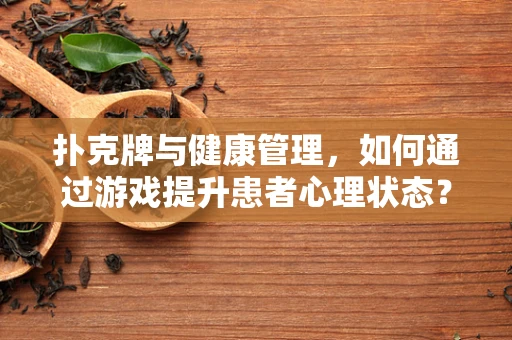 扑克牌与健康管理，如何通过游戏提升患者心理状态？