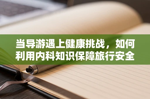 当导游遇上健康挑战，如何利用内科知识保障旅行安全？