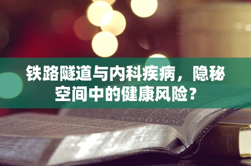 铁路隧道与内科疾病，隐秘空间中的健康风险？