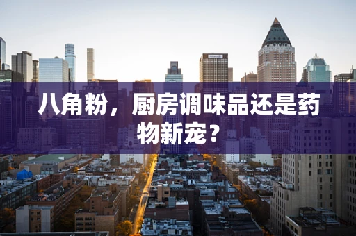 八角粉，厨房调味品还是药物新宠？