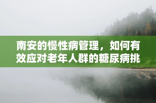 南安的慢性病管理，如何有效应对老年人群的糖尿病挑战？