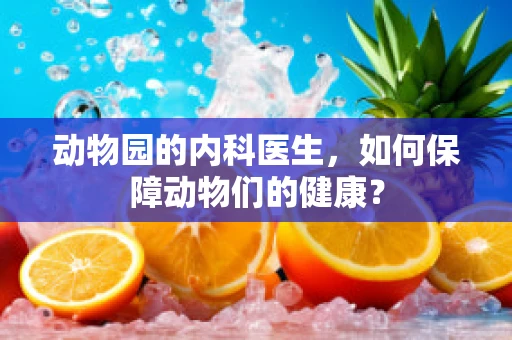 动物园的内科医生，如何保障动物们的健康？
