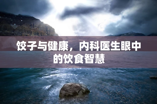 饺子与健康，内科医生眼中的饮食智慧